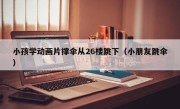 小孩学动画片撑伞从26楼跳下（小朋友跳伞）