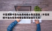半是蜜糖半是伤免费观看全集完整版（半是蜜糖半是伤免费观看全集完整版抢先看）