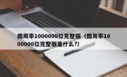 圆周率1000000位完整版（圆周率1000000位完整版是什么?）
