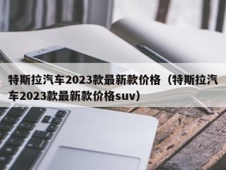 特斯拉汽车2023款最新款价格（特斯拉汽车2023款最新款价格suv）