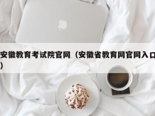 安徽教育考试院官网（安徽省教育网官网入口）