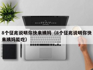 8个征兆说明你快来姨妈（8个征兆说明你快来姨妈能吃）
