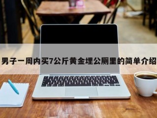 男子一周内买7公斤黄金埋公厕里的简单介绍
