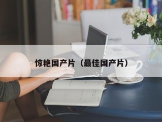 惊艳国产片（最佳国产片）