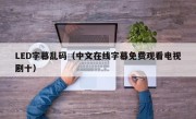 LED字幕乱码（中文在线字幕免费观看电视剧十）
