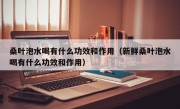 桑叶泡水喝有什么功效和作用（新鲜桑叶泡水喝有什么功效和作用）