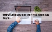 螺杆空压机维修与保养（螺杆空压机维修与保养方法）