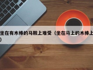 坐在有木棒的马鞍上难受（坐在马上的木棒上）
