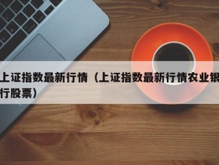上证指数最新行情（上证指数最新行情农业银行股票）