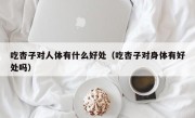 吃杏子对人体有什么好处（吃杏子对身体有好处吗）