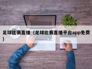 足球比赛直播（足球比赛直播平台app免费）