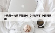 个税新一轮改革酝酿中（个税改革 中国新闻网）