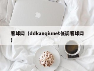 看球网（ddkanqiunet低调看球网）