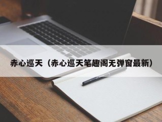 赤心巡天（赤心巡天笔趣阁无弹窗最新）