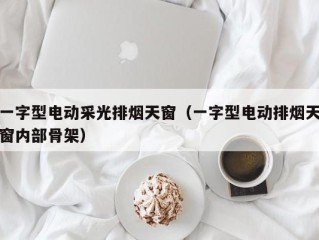 一字型电动采光排烟天窗（一字型电动排烟天窗内部骨架）