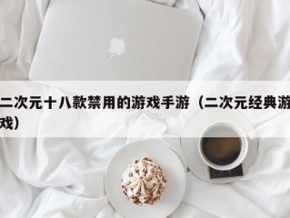 二次元十八款禁用的游戏手游（二次元经典游戏）
