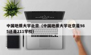 中国地质大学北京（中国地质大学北京是985还是211学校）