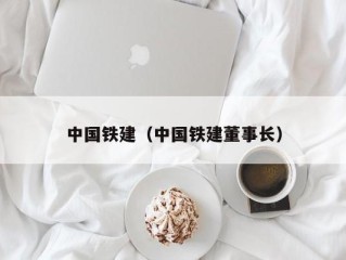 中国铁建（中国铁建董事长）