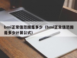 bmi正常值范围是多少（bmi正常值范围是多少计算公式）