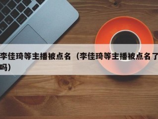 李佳琦等主播被点名（李佳琦等主播被点名了吗）