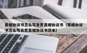 离婚协议书怎么写自愿离婚协议书（离婚协议书怎么写自愿离婚协议书范本）