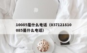 10085是什么电话（037121810085是什么电话）