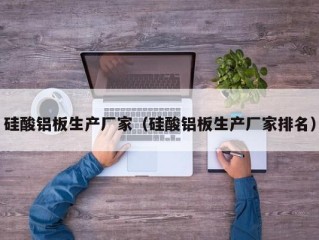 硅酸铝板生产厂家（硅酸铝板生产厂家排名）