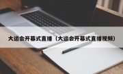 大运会开幕式直播（大运会开幕式直播视频）