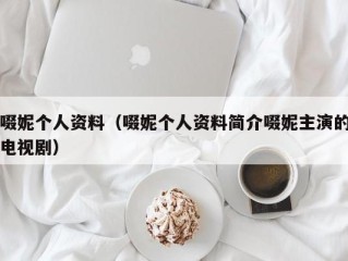 啜妮个人资料（啜妮个人资料简介啜妮主演的电视剧）