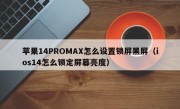 苹果14PROMAX怎么设置锁屏黑屏（ios14怎么锁定屏幕亮度）