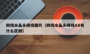 网线水晶头排线图片（网线水晶头排线AB有什么区别）