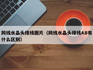 网线水晶头排线图片（网线水晶头排线AB有什么区别）
