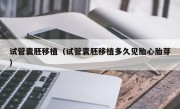 试管囊胚移植（试管囊胚移植多久见胎心胎芽）