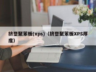 挤塑聚苯板(xps)（挤塑聚苯板XPS厚度）