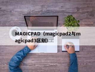 MAGICPAD（magicpad2与magicpad3区别）