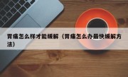 胃痛怎么样才能缓解（胃痛怎么办最快缓解方法）