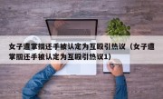 女子遭掌掴还手被认定为互殴引热议（女子遭掌掴还手被认定为互殴引热议1）