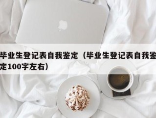 毕业生登记表自我鉴定（毕业生登记表自我鉴定100字左右）