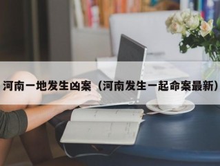 河南一地发生凶案（河南发生一起命案最新）