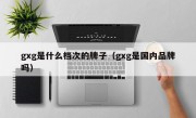 gxg是什么档次的牌子（gxg是国内品牌吗）