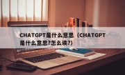 CHATGPT是什么意思（CHATGPT是什么意思?怎么读?）