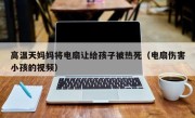 高温天妈妈将电扇让给孩子被热死（电扇伤害小孩的视频）