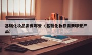 基础化妆品需要哪些（基础化妆都需要哪些产品）