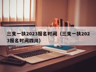 三支一扶2023报名时间（三支一扶2023报名时间四川）