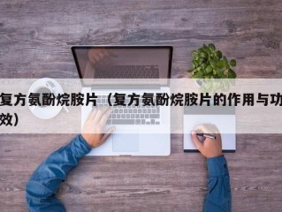 复方氨酚烷胺片（复方氨酚烷胺片的作用与功效）