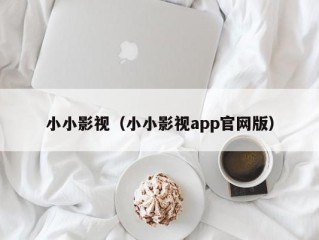 小小影视（小小影视app官网版）