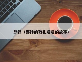 郎铮（郎铮的敬礼娃娃的故事）