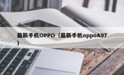 最新手机OPPO（最新手机oppoA97）