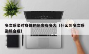 多次感染对身体的危害有多大（什么叫多次感染综合症）
