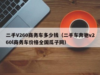 二手V260商务车多少钱（二手车奔驰v260l商务车价格全国瓜子网）